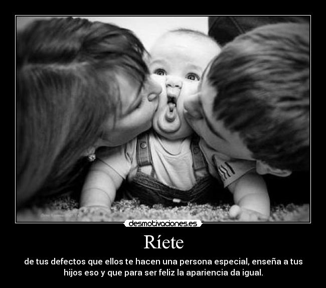 Ríete - de tus defectos que ellos te hacen una persona especial, enseña a tus
hijos eso y que para ser feliz la apariencia da igual.