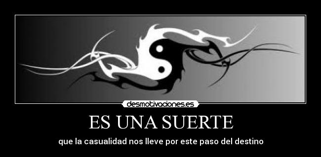 ES UNA SUERTE - que la casualidad nos lleve por este paso del destino