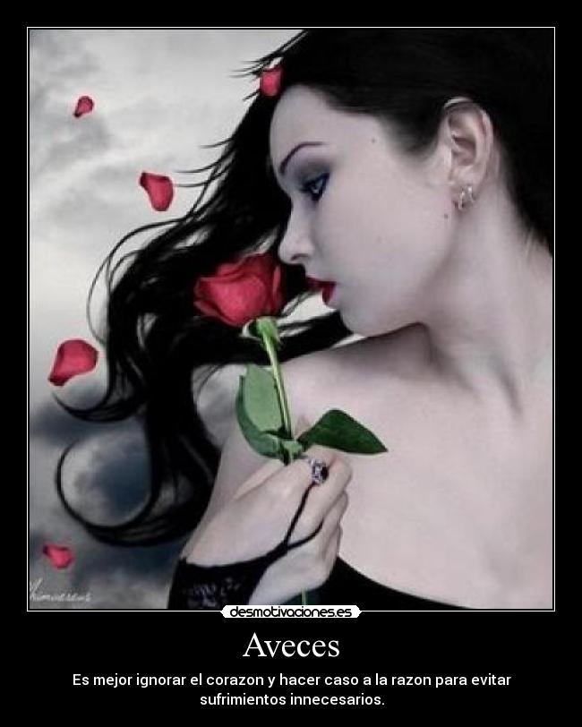 Aveces - Es mejor ignorar el corazon y hacer caso a la razon para evitar
sufrimientos innecesarios.