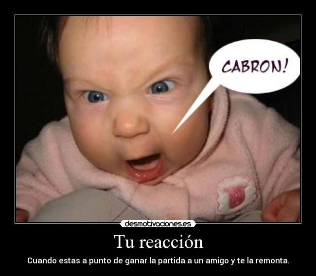 Tu reacción - Cuando estas a punto de ganar la partida a un amigo y te la remonta.