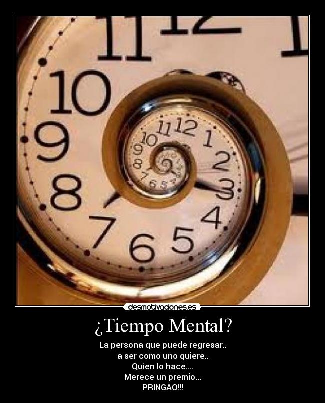 ¿Tiempo Mental? - La persona que puede regresar..
a ser como uno quiere..
Quien lo hace....
Merece un premio...
PRINGAO!!!