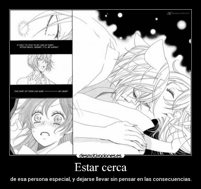 Estar cerca - de esa persona especial, y dejarse llevar sin pensar en las consecuencias.