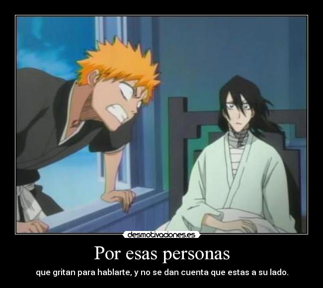 Por esas personas - que gritan para hablarte, y no se dan cuenta que estas a su lado.