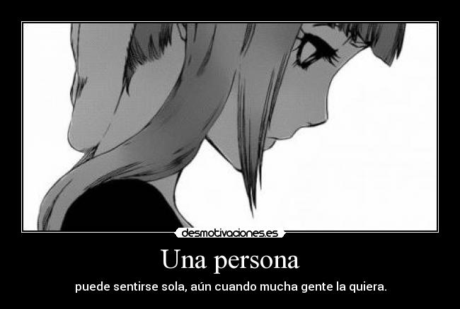 Una persona - puede sentirse sola, aún cuando mucha gente la quiera.