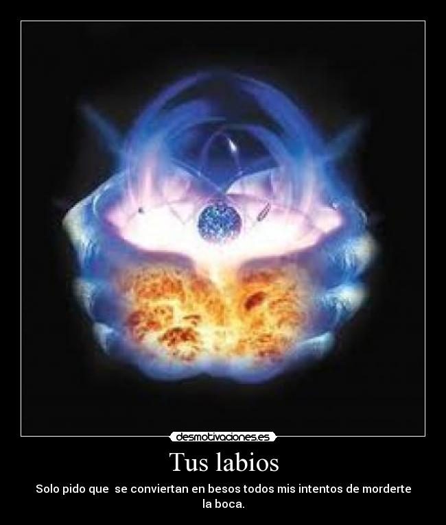 Tus labios - Solo pido que se conviertan en besos todos mis intentos de morderte la boca.