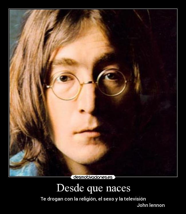 Desde que naces - Te drogan con la religión, el sexo y la televisión
John lennon