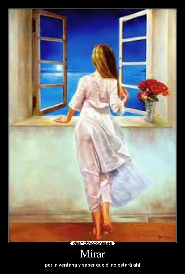 Mirar - por la ventana y saber que él no estará ahí