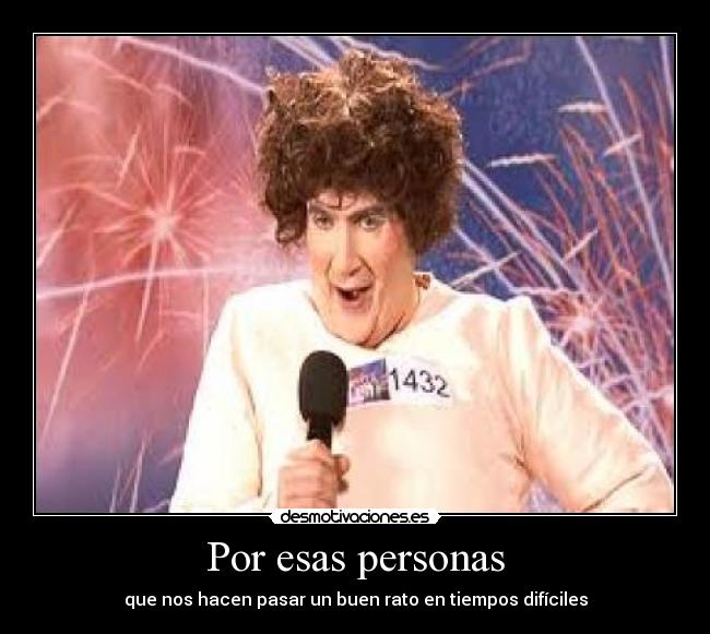 Por esas personas - que nos hacen pasar un buen rato en tiempos difíciles
