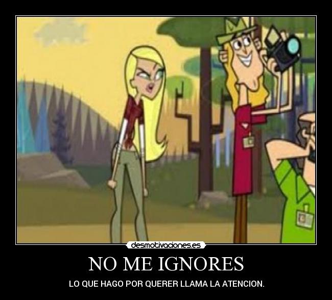 NO ME IGNORES - LO QUE HAGO POR QUERER LLAMA LA ATENCION.