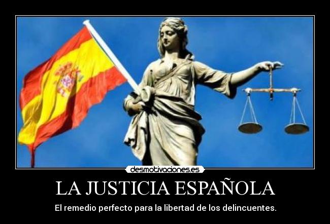 LA JUSTICIA ESPAÑOLA - El remedio perfecto para la libertad de los delincuentes.