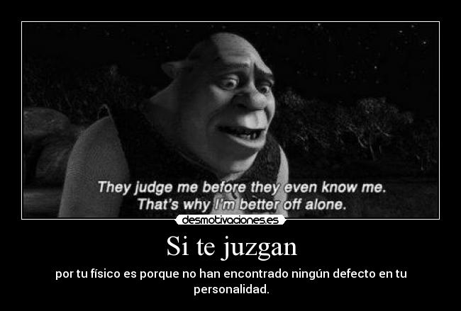 Si te juzgan - por tu físico es porque no han encontrado ningún defecto en tu personalidad.