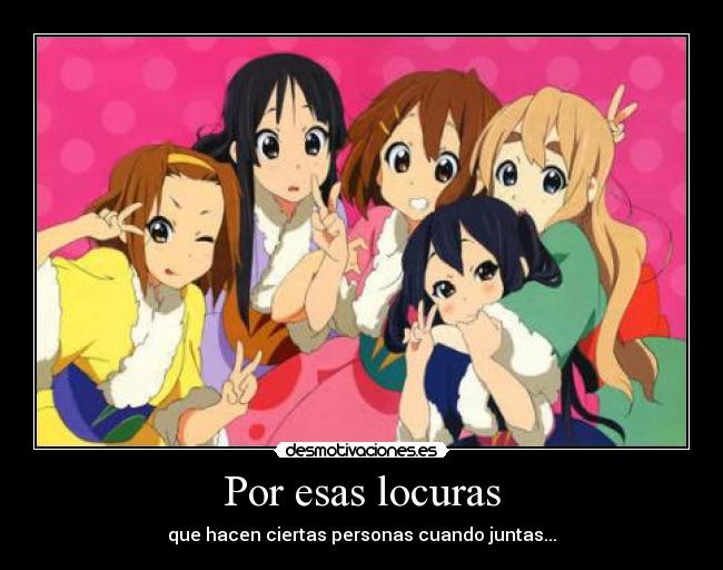 Por esas locuras - que hacen ciertas personas cuando juntas...