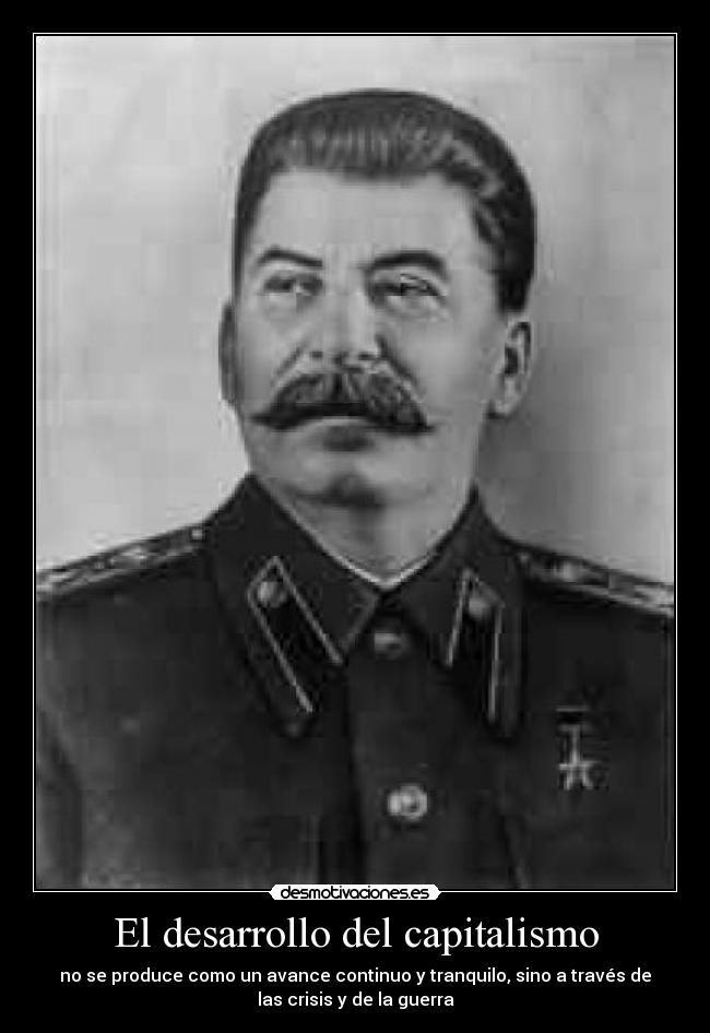 El desarrollo del capitalismo - no se produce como un avance continuo y tranquilo, sino a través de
las crisis y de la guerra
