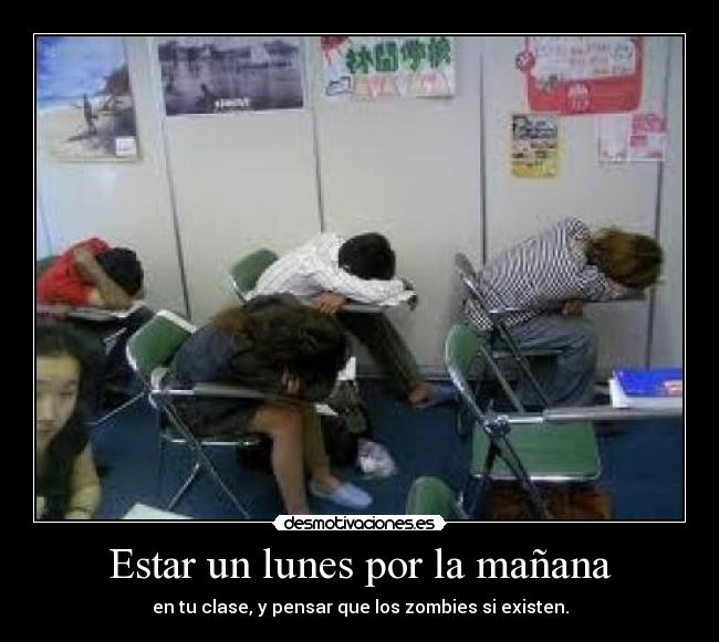 Estar un lunes por la mañana - en tu clase, y pensar que los zombies si existen.