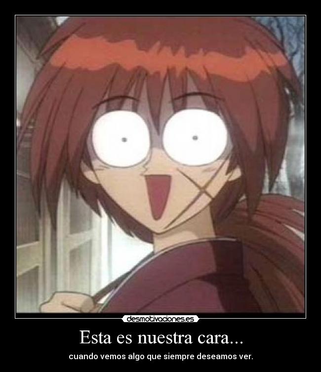 Esta es nuestra cara... - cuando vemos algo que siempre deseamos ver.