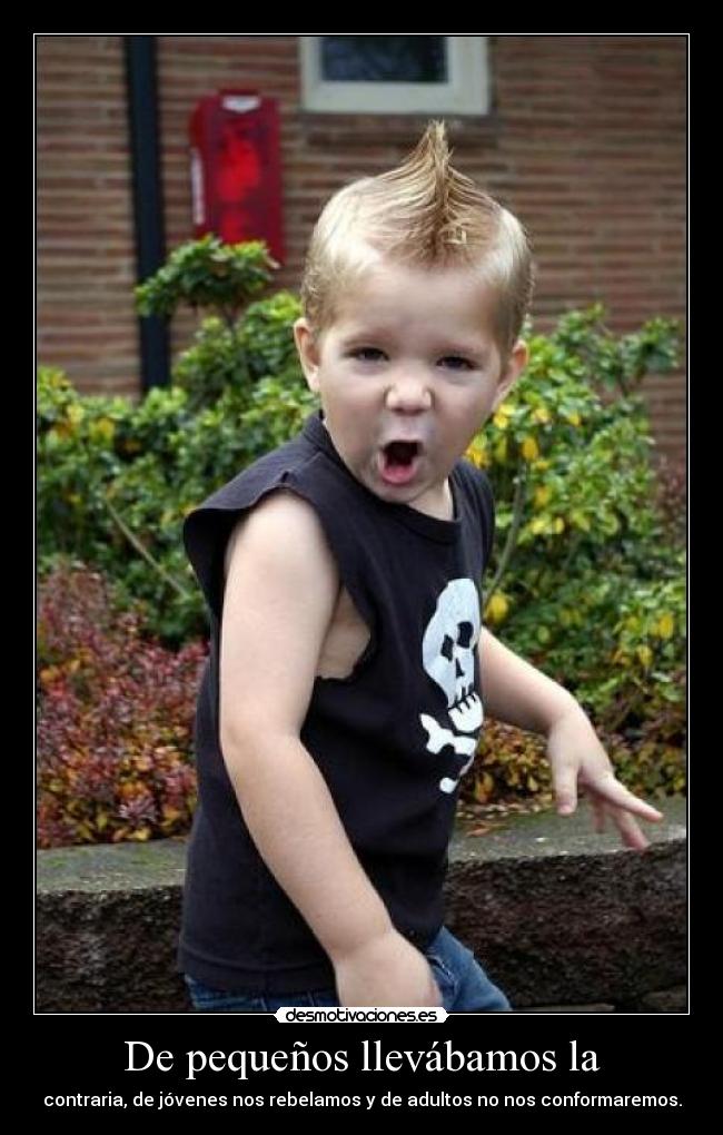De pequeños llevábamos la - contraria, de jóvenes nos rebelamos y de adultos no nos conformaremos.