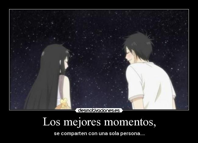 Los mejores momentos, - se comparten con una sola persona....