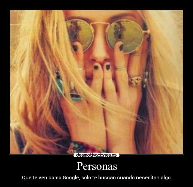 Personas - Que te ven como Google, solo te buscan cuando necesitan algo.