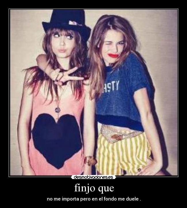 finjo que - no me importa pero en el fondo me duele .