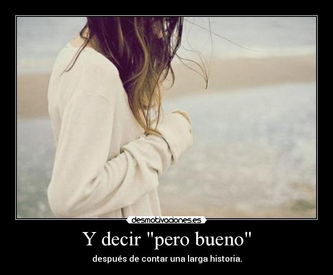 Y decir pero bueno - 