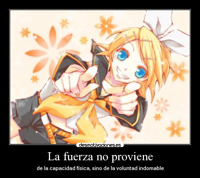 La fuerza no proviene - de la capacidad física, sino de la voluntad indomable