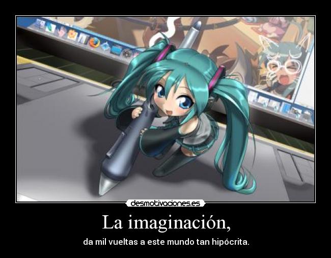 La imaginación, - da mil vueltas a este mundo tan hipócrita.