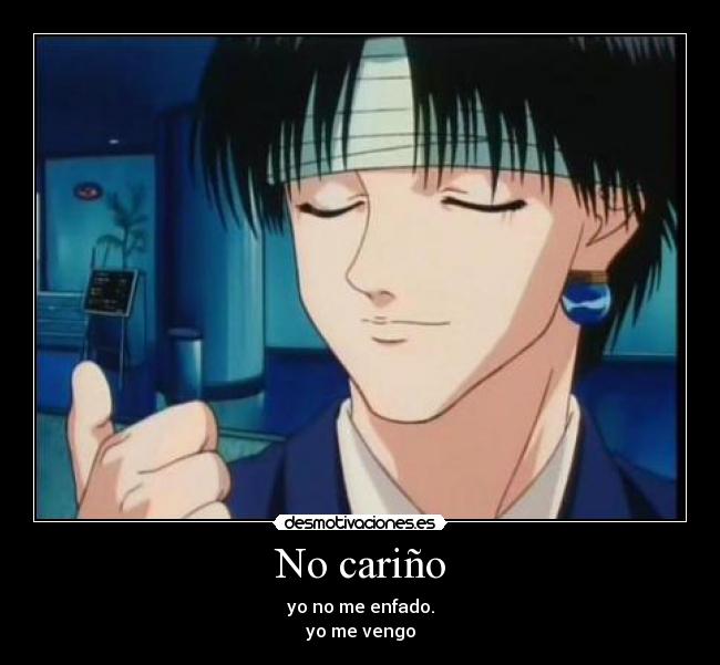 No cariño - yo no me enfado.
yo me vengo