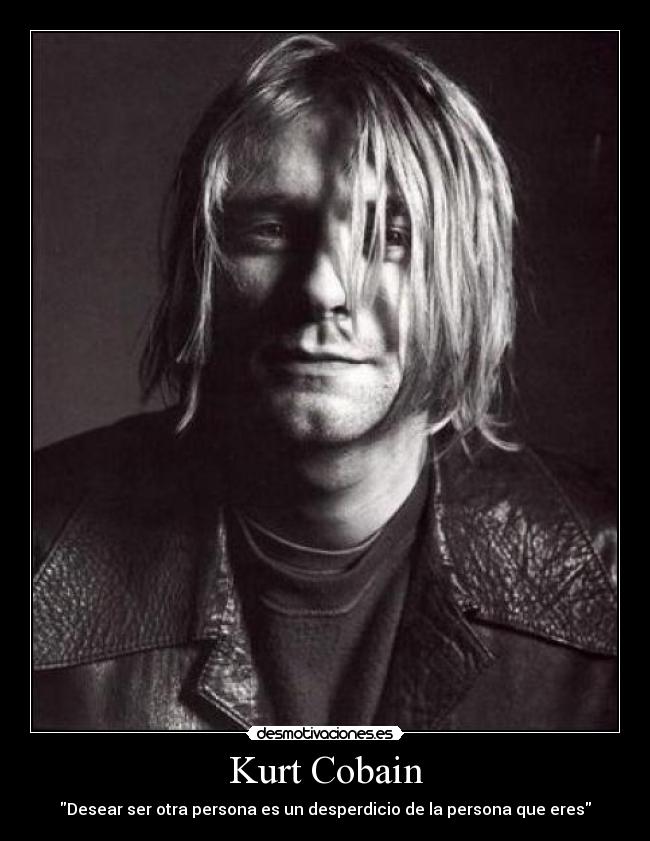 Kurt Cobain - Desear ser otra persona es un desperdicio de la persona que eres