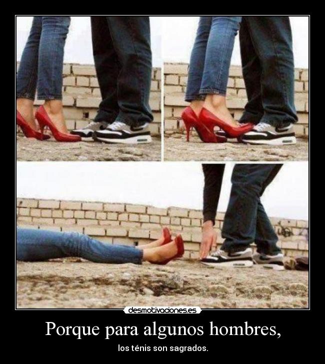 Porque para algunos hombres, - los ténis son sagrados.