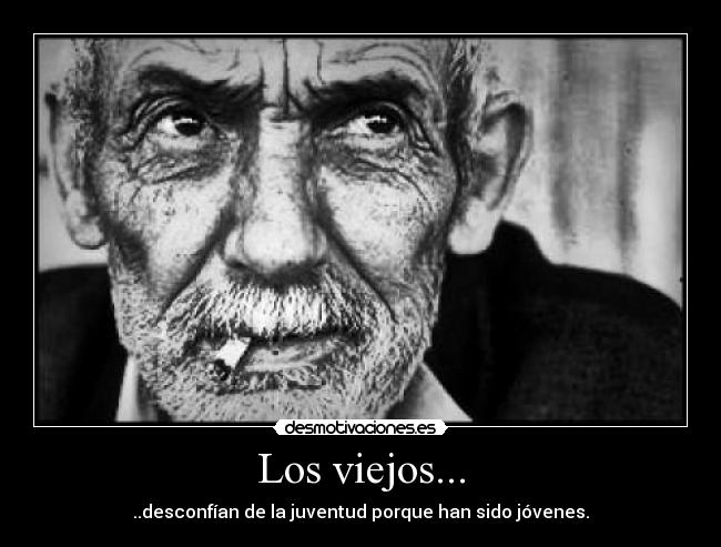 Los viejos... - ..desconfían de la juventud porque han sido jóvenes.