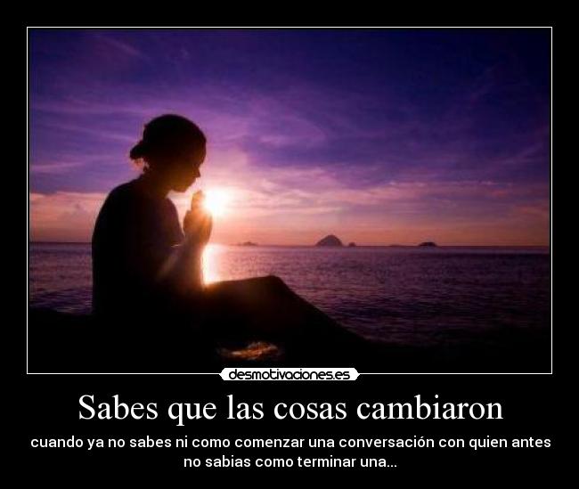 Sabes que las cosas cambiaron -