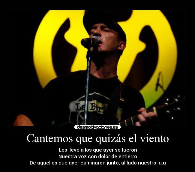 Cantemos que quizás el viento - Les lleve a los que ayer se fueron
Nuestra voz con dolor de entierro
De aquellos que ayer caminaron junto, al lado nuestro. u.u