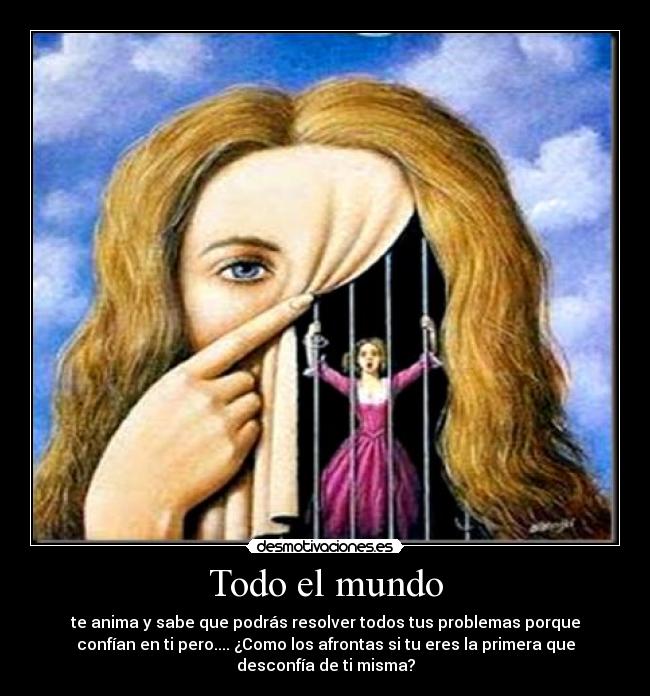 Todo el mundo - te anima y sabe que podrás resolver todos tus problemas porque
confían en ti pero.... ¿Como los afrontas si tu eres la primera que
desconfía de ti misma?