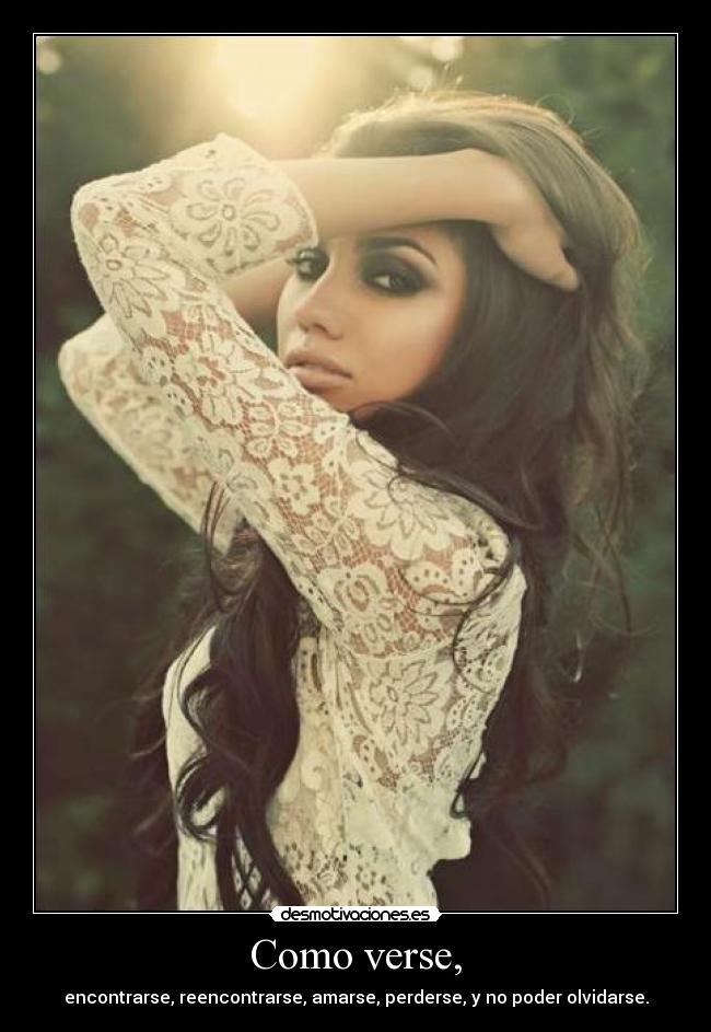 Como verse, - encontrarse, reencontrarse, amarse, perderse, y no poder olvidarse.