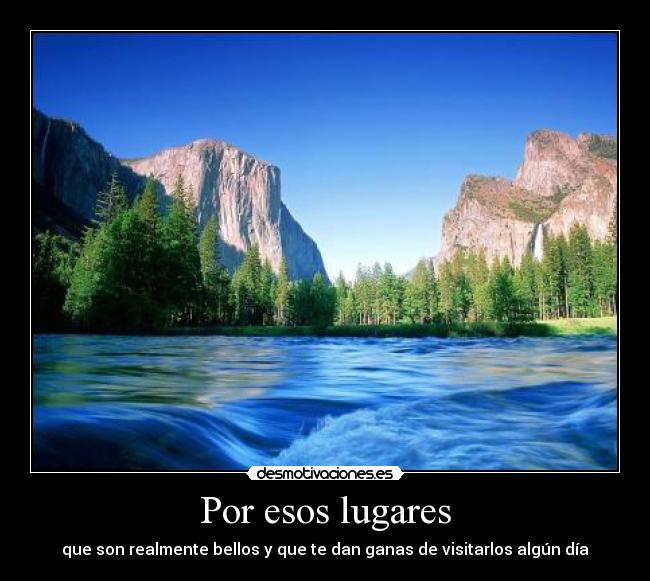 Por esos lugares - que son realmente bellos y que te dan ganas de visitarlos algún día