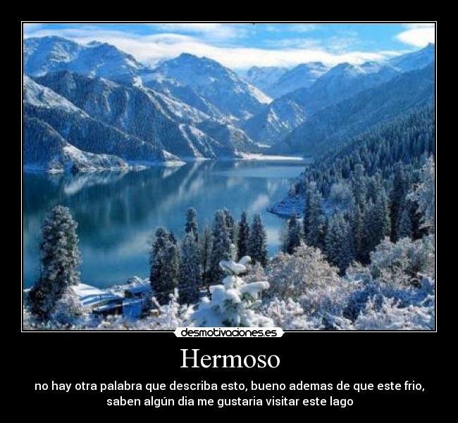 Hermoso - no hay otra palabra que describa esto, bueno ademas de que este frio,
saben algún dia me gustaria visitar este lago