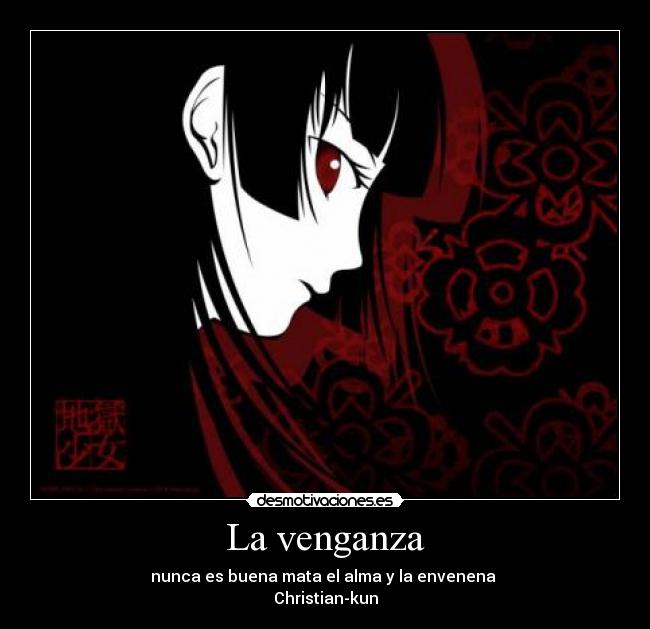La venganza - nunca es buena mata el alma y la envenena 
Christian-kun