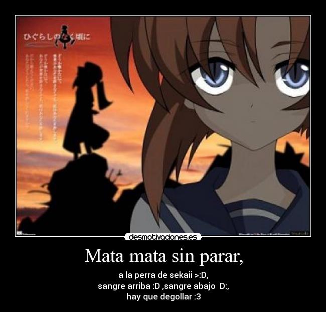 Mata mata sin parar, - a la perra de sekaii >:D,
sangre arriba :D ,sangre abajo D:,
hay que degollar :3