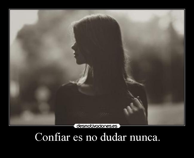 Confiar es no dudar nunca. - 
