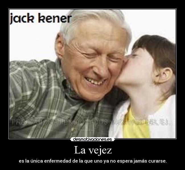 La vejez - es la única enfermedad de la que uno ya no espera jamás curarse.