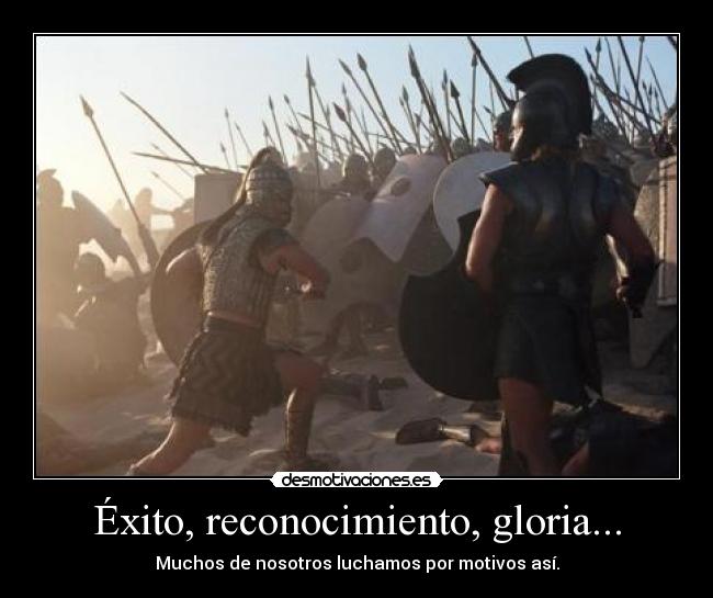 Éxito, reconocimiento, gloria... - Muchos de nosotros luchamos por motivos así.