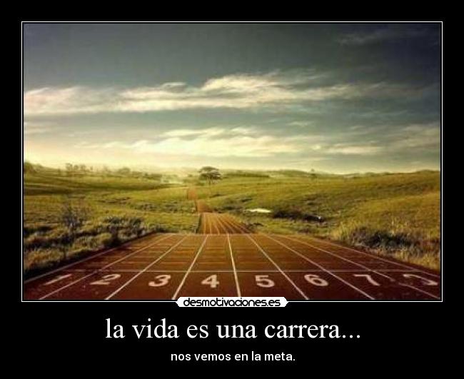 la vida es una carrera... - nos vemos en la meta.