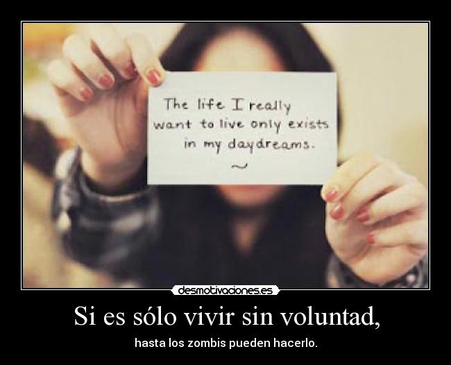 Si es sólo vivir sin voluntad, - hasta los zombis pueden hacerlo.