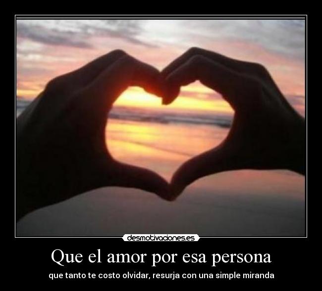 Que el amor por esa persona - que tanto te costo olvidar, resurja con una simple miranda