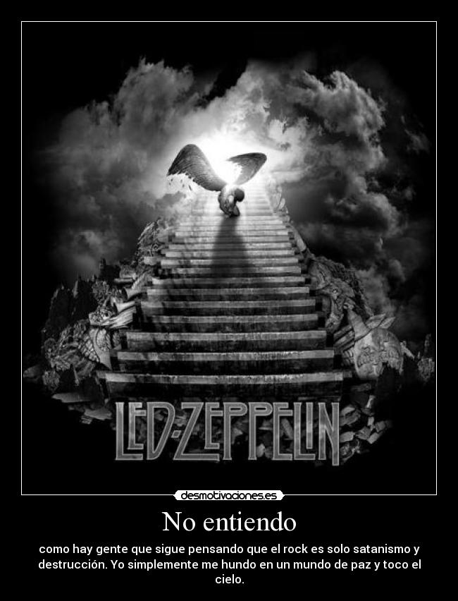 No entiendo - como hay gente que sigue pensando que el rock es solo satanismo y
destrucción. Yo simplemente me hundo en un mundo de paz y toco el
cielo.