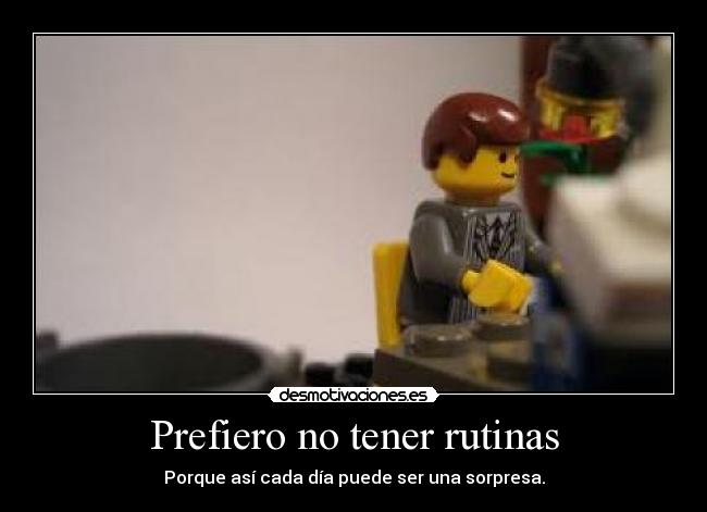 Prefiero no tener rutinas - Porque así cada día puede ser una sorpresa.