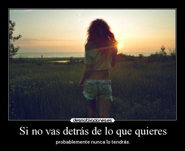 Si no vas detrás de lo que quieres -