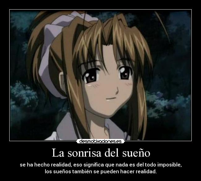 La sonrisa del sueño - se ha hecho realidad, eso significa que nada es del todo imposible,
los sueños también se pueden hacer realidad.