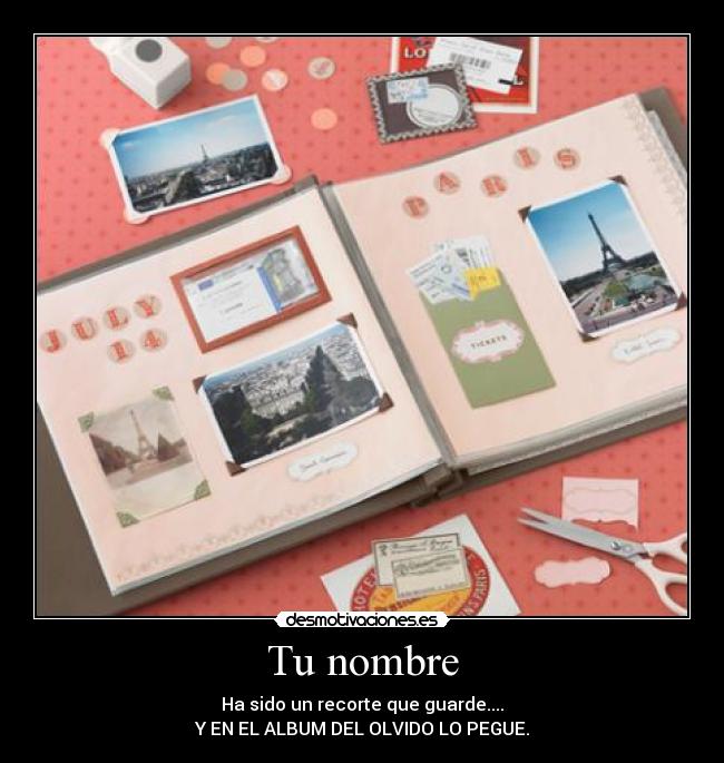 Tu nombre - Ha sido un recorte que guarde....
Y EN EL ALBUM DEL OLVIDO LO PEGUE.