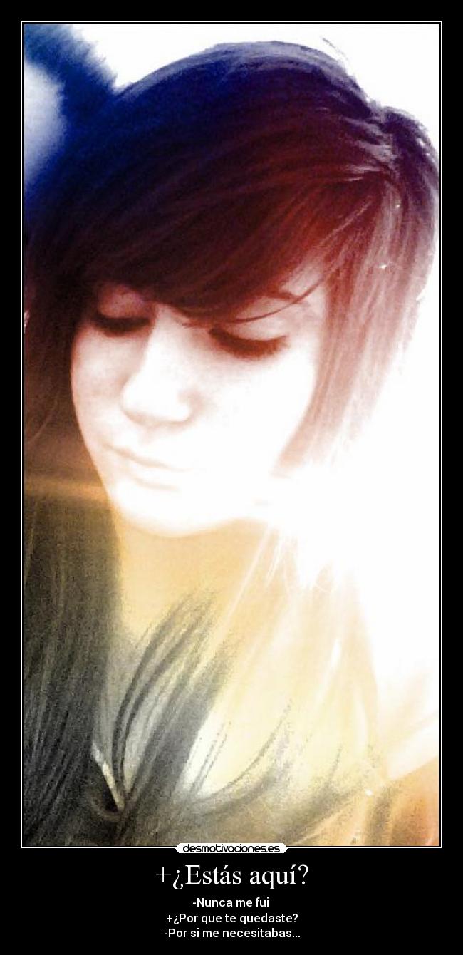 +¿Estás aquí? - -Nunca me fui 
+¿Por que te quedaste?
-Por si me necesitabas...